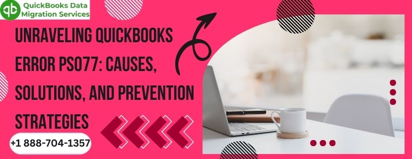 Unraveling QuickBooks Error PS077: Causes, Solutions, and Prevention Strategies
